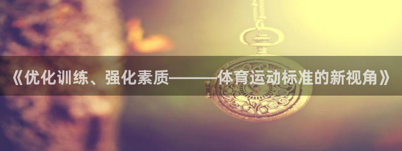 oety欧亿：《优化训练、强化素质———体育运动标准的新视角》