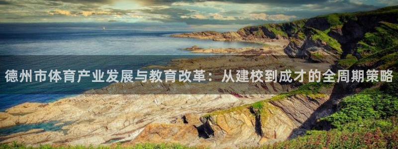 oety欧亿：德州市体育产业发展与教育改革：从建校到成才的全周期策略