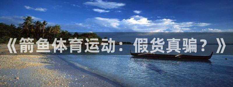 oety欧亿：《箭鱼体育运动：假货真骗？》